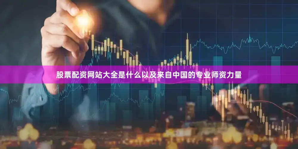 股票配资网站大全是什么以及来自中国的专业师资力量