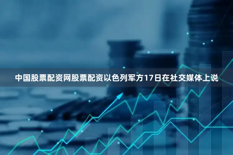 中国股票配资网股票配资以色列军方17日在社交媒体上说