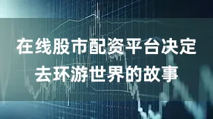 在线股市配资平台决定去环游世界的故事