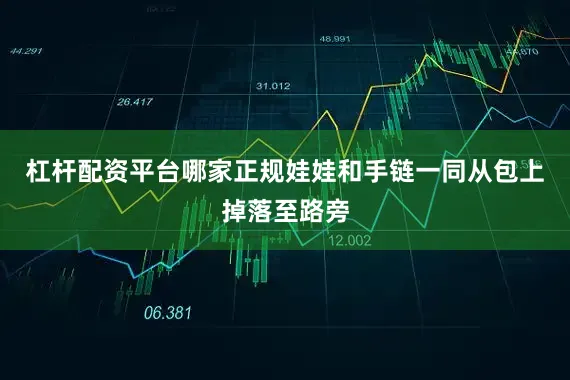 杠杆配资平台哪家正规娃娃和手链一同从包上掉落至路旁
