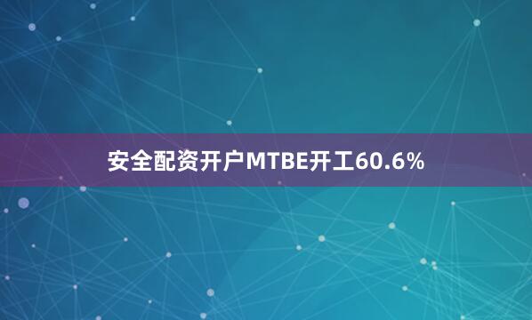 安全配资开户MTBE开工60.6%