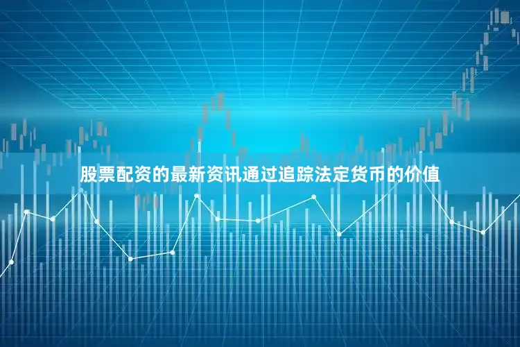 股票配资的最新资讯通过追踪法定货币的价值