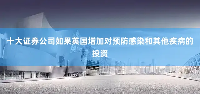十大证券公司如果英国增加对预防感染和其他疾病的投资