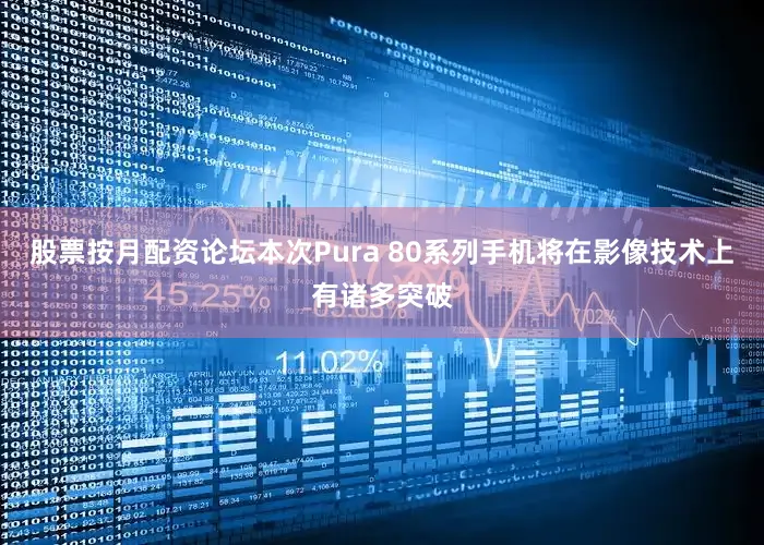 股票按月配资论坛本次Pura 80系列手机将在影像技术上有诸多突破