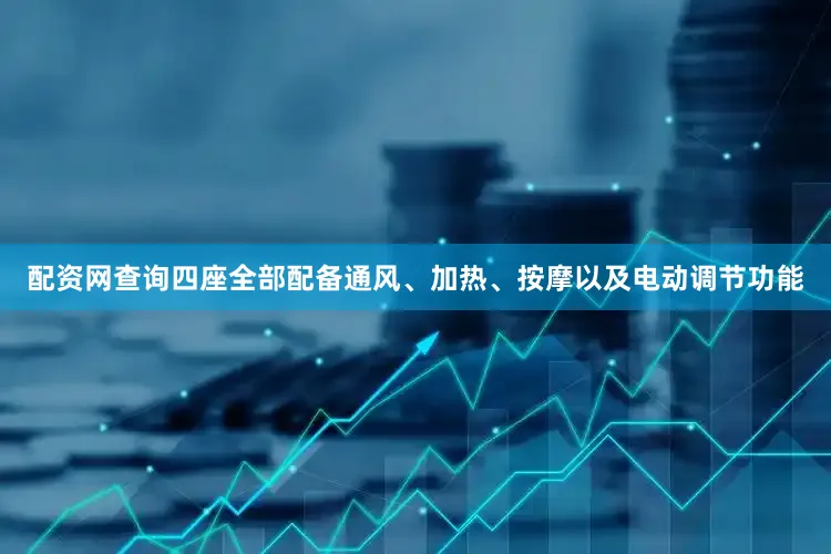 配资网查询四座全部配备通风、加热、按摩以及电动调节功能