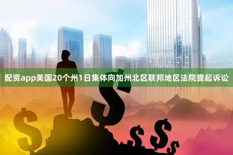 配资app美国20个州1日集体向加州北区联邦地区法院提起诉讼