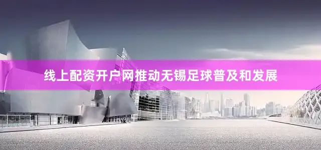 线上配资开户网推动无锡足球普及和发展