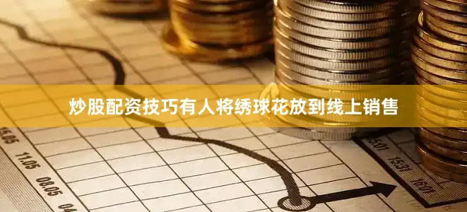 炒股配资技巧有人将绣球花放到线上销售