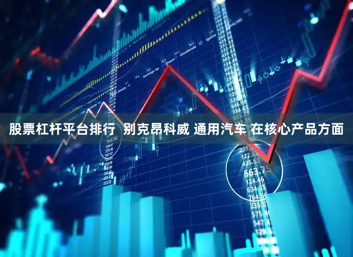 股票杠杆平台排行  别克昂科威 通用汽车 在核心产品方面