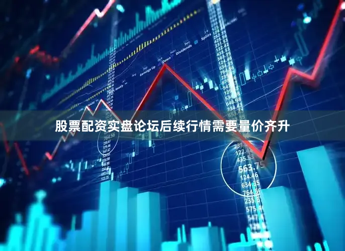股票配资实盘论坛后续行情需要量价齐升