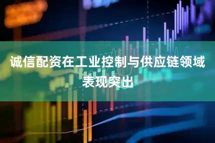 诚信配资在工业控制与供应链领域表现突出
