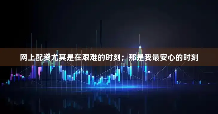 网上配资尤其是在艰难的时刻；那是我最安心的时刻