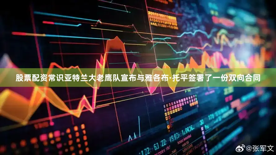 股票配资常识亚特兰大老鹰队宣布与雅各布·托平签署了一份双向合同