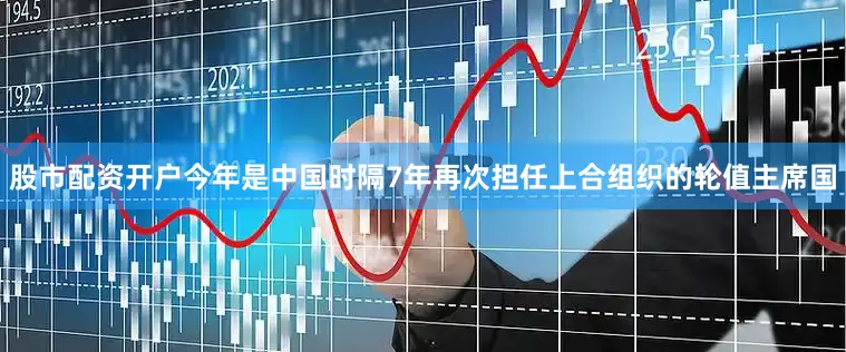股市配资开户今年是中国时隔7年再次担任上合组织的轮值主席国