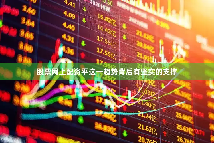 股票网上配资平这一趋势背后有坚实的支撑