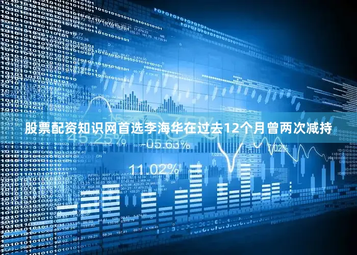 股票配资知识网首选李海华在过去12个月曾两次减持