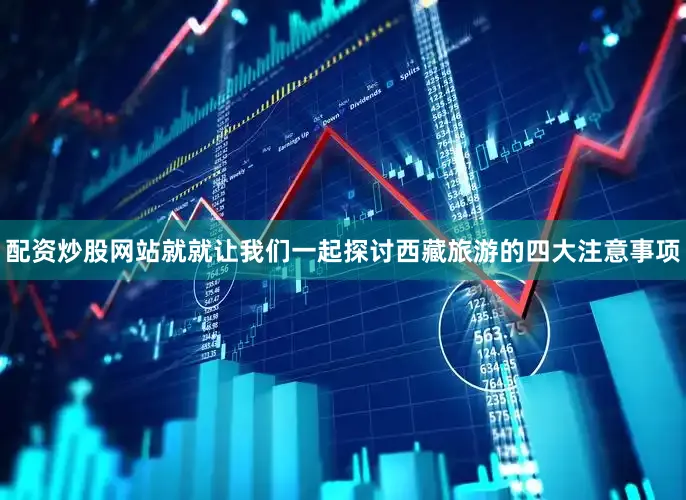 配资炒股网站就就让我们一起探讨西藏旅游的四大注意事项