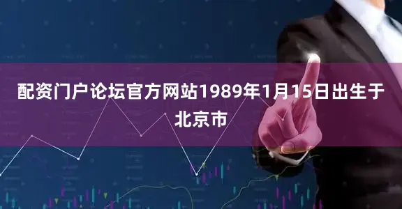 配资门户论坛官方网站1989年1月15日出生于北京市