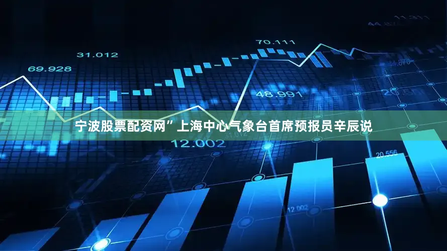 宁波股票配资网”上海中心气象台首席预报员辛辰说