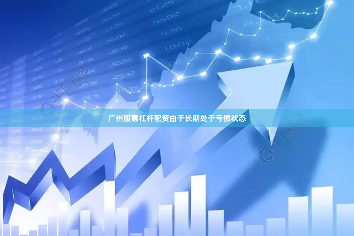 广州股票杠杆配资由于长期处于亏损状态