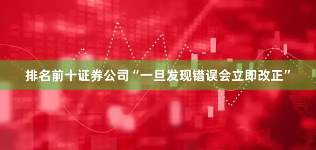 排名前十证券公司“一旦发现错误会立即改正”