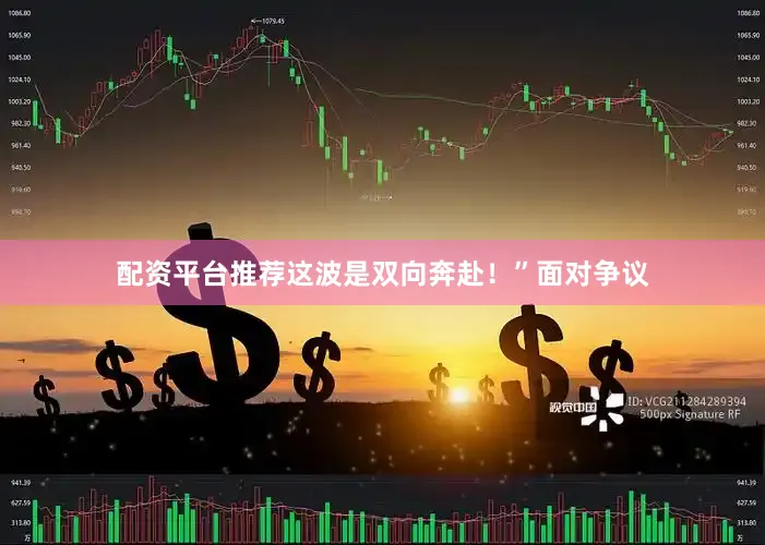 配资平台推荐这波是双向奔赴！”面对争议
