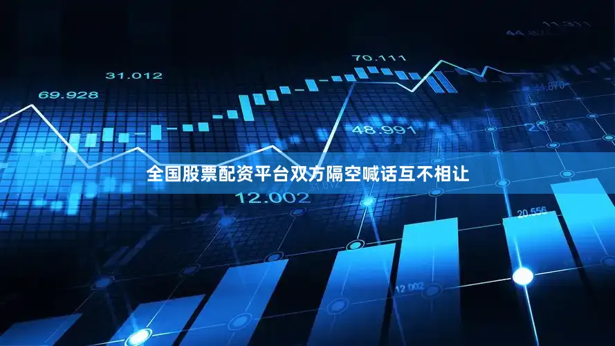 全国股票配资平台双方隔空喊话互不相让