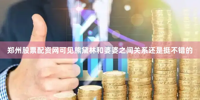郑州股票配资网可见熊黛林和婆婆之间关系还是挺不错的