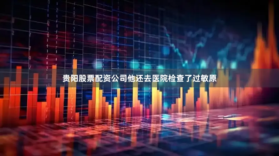 贵阳股票配资公司他还去医院检查了过敏原