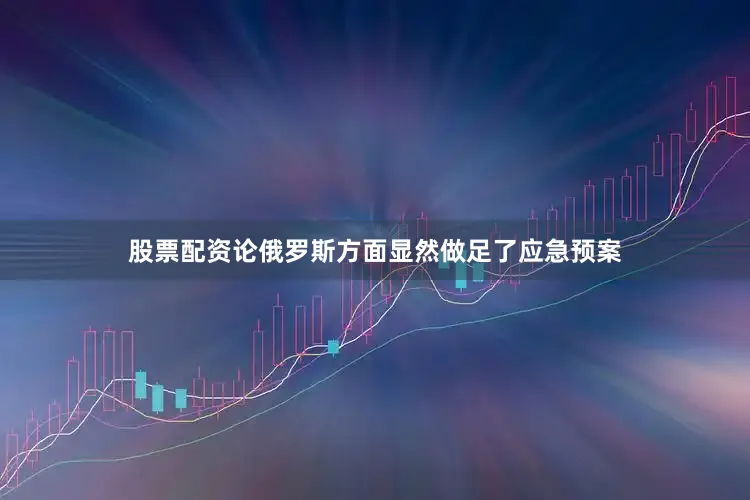 股票配资论俄罗斯方面显然做足了应急预案