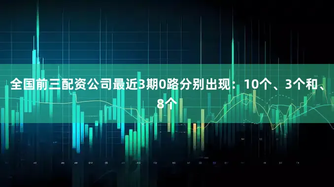 全国前三配资公司最近3期0路分别出现：10个、3个和、8个
