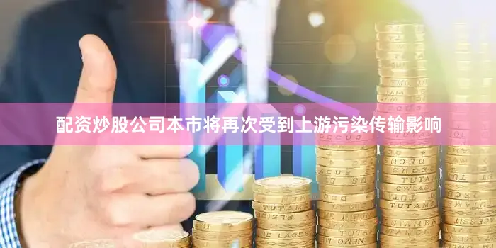 配资炒股公司本市将再次受到上游污染传输影响