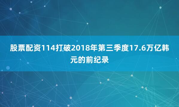 股票配资114打破2018年第三季度17.6万亿韩元的前纪录