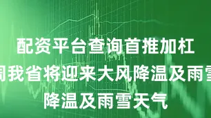 配资平台查询首推加杠网本周我省将迎来大风降温及雨雪天气