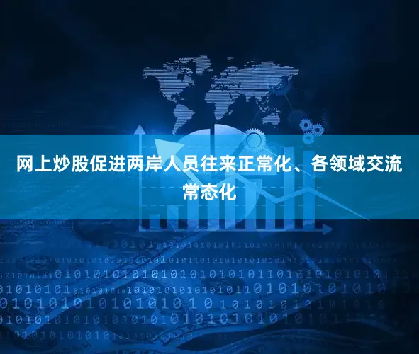 网上炒股促进两岸人员往来正常化、各领域交流常态化