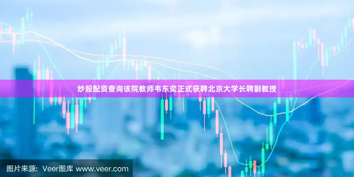 炒股配资查询该院教师韦东奕正式获聘北京大学长聘副教授