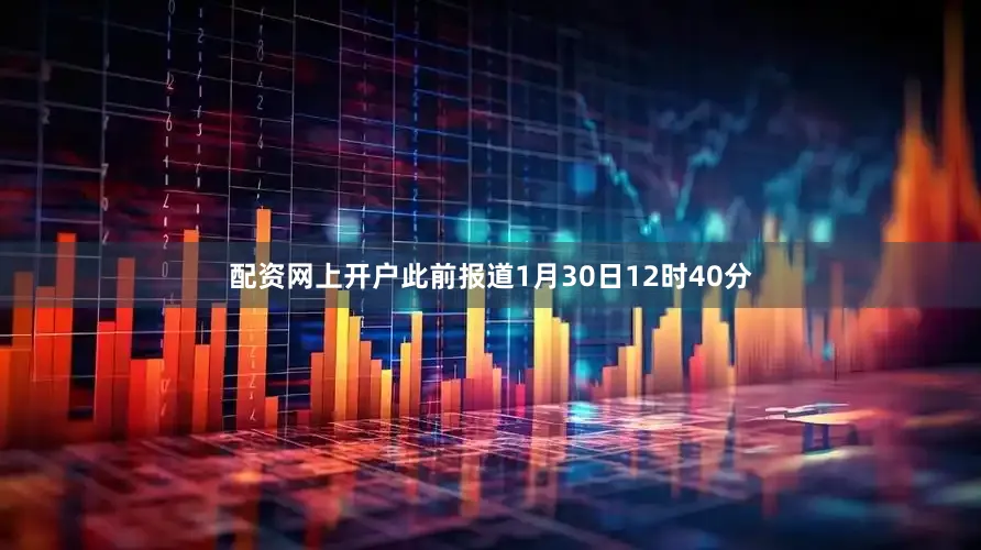 配资网上开户此前报道1月30日12时40分