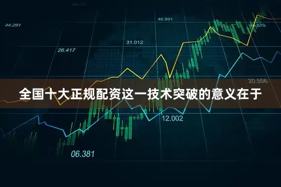 全国十大正规配资这一技术突破的意义在于