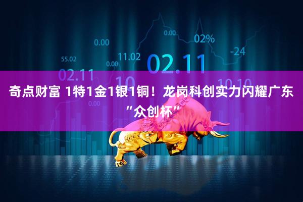 奇点财富 1特1金1银1铜！龙岗科创实力闪耀广东“众创杯”